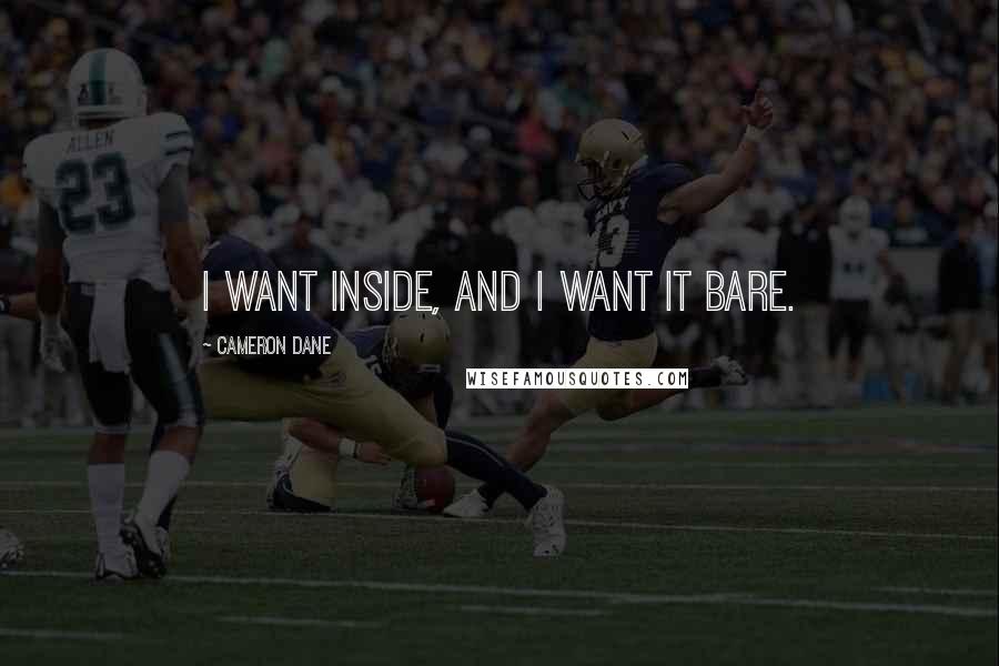 Cameron Dane quotes: I want inside, and I want it bare.