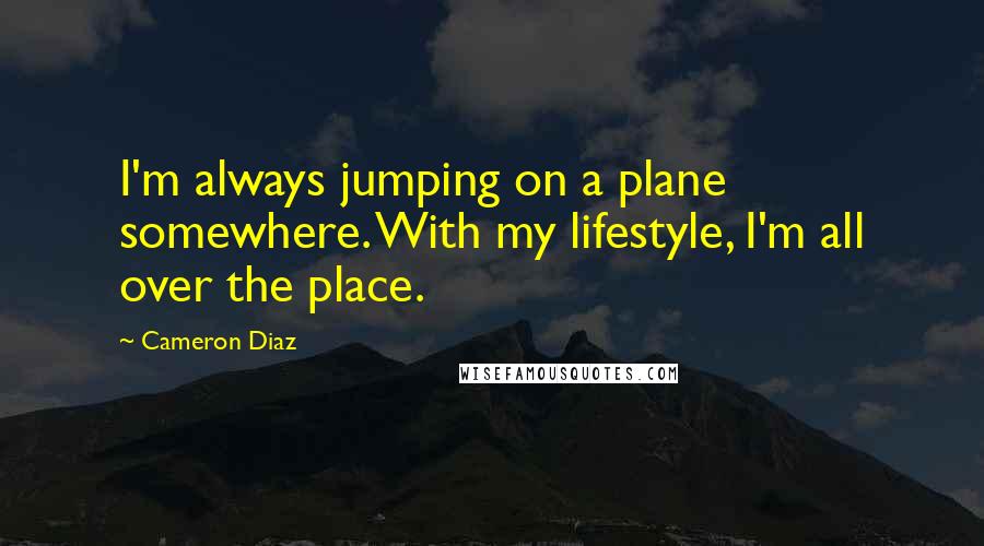Cameron Diaz quotes: I'm always jumping on a plane somewhere. With my lifestyle, I'm all over the place.