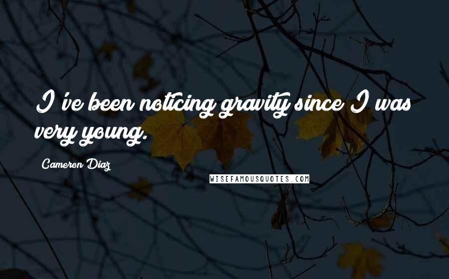 Cameron Diaz quotes: I've been noticing gravity since I was very young.