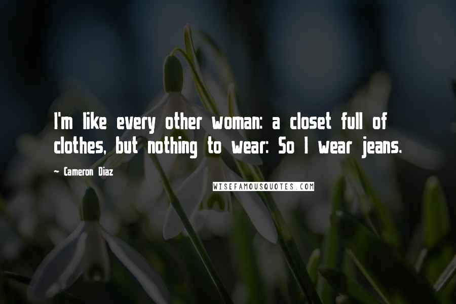 Cameron Diaz quotes: I'm like every other woman: a closet full of clothes, but nothing to wear: So I wear jeans.