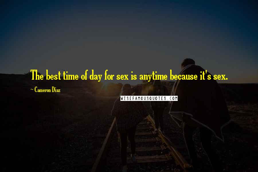 Cameron Diaz quotes: The best time of day for sex is anytime because it's sex.