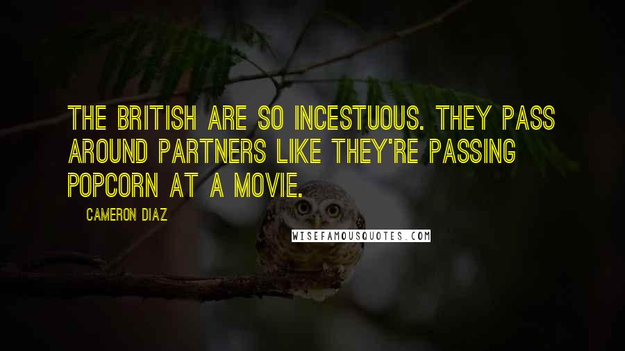 Cameron Diaz quotes: The British are so incestuous. They pass around partners like they're passing popcorn at a movie.