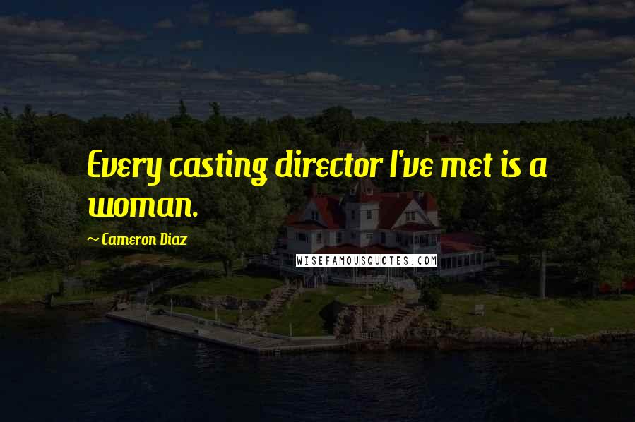 Cameron Diaz quotes: Every casting director I've met is a woman.