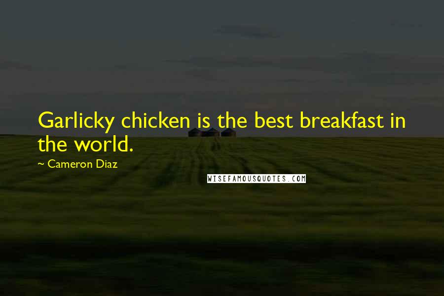 Cameron Diaz quotes: Garlicky chicken is the best breakfast in the world.