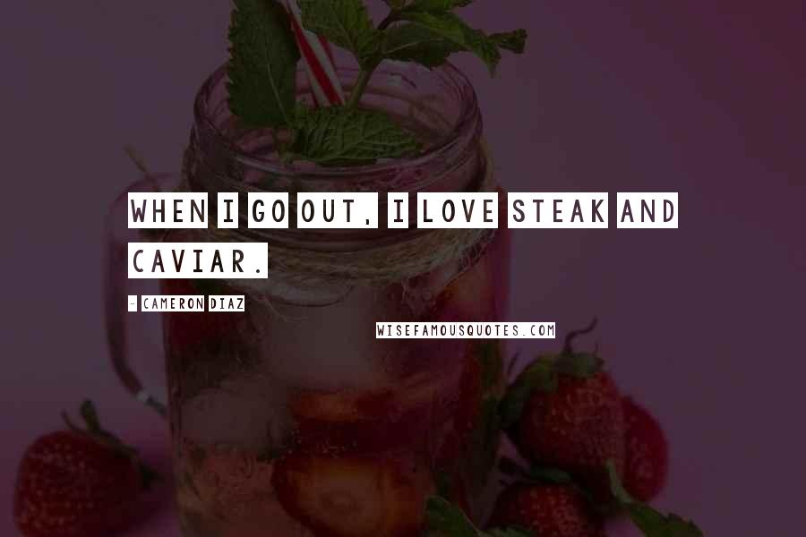Cameron Diaz quotes: When I go out, I love steak and caviar.