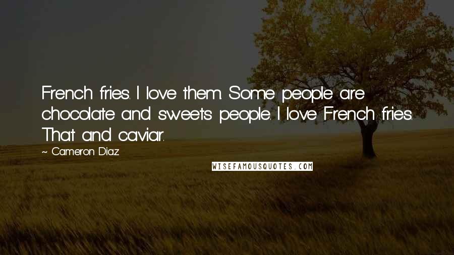 Cameron Diaz quotes: French fries. I love them. Some people are chocolate and sweets people. I love French fries. That and caviar.
