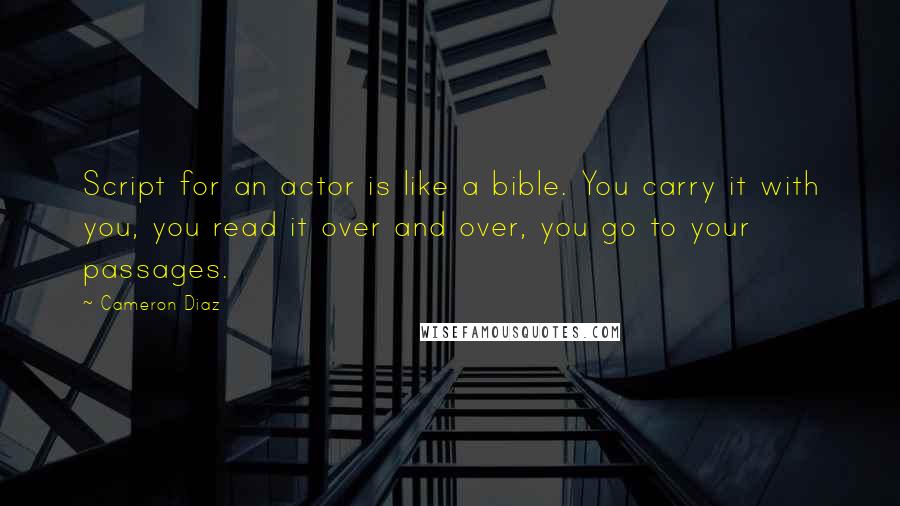 Cameron Diaz quotes: Script for an actor is like a bible. You carry it with you, you read it over and over, you go to your passages.