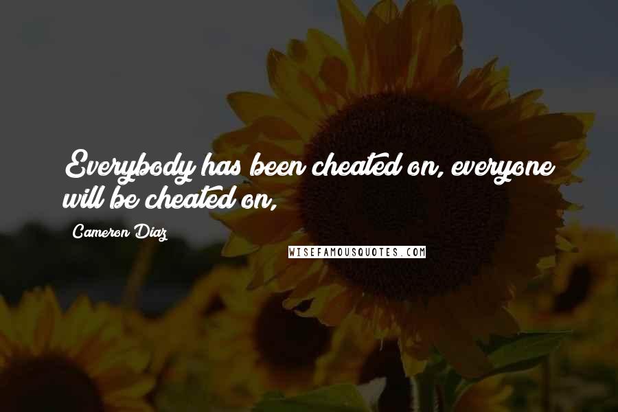 Cameron Diaz quotes: Everybody has been cheated on, everyone will be cheated on,