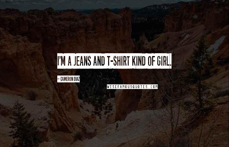 Cameron Diaz quotes: I'm a jeans and T-shirt kind of girl.