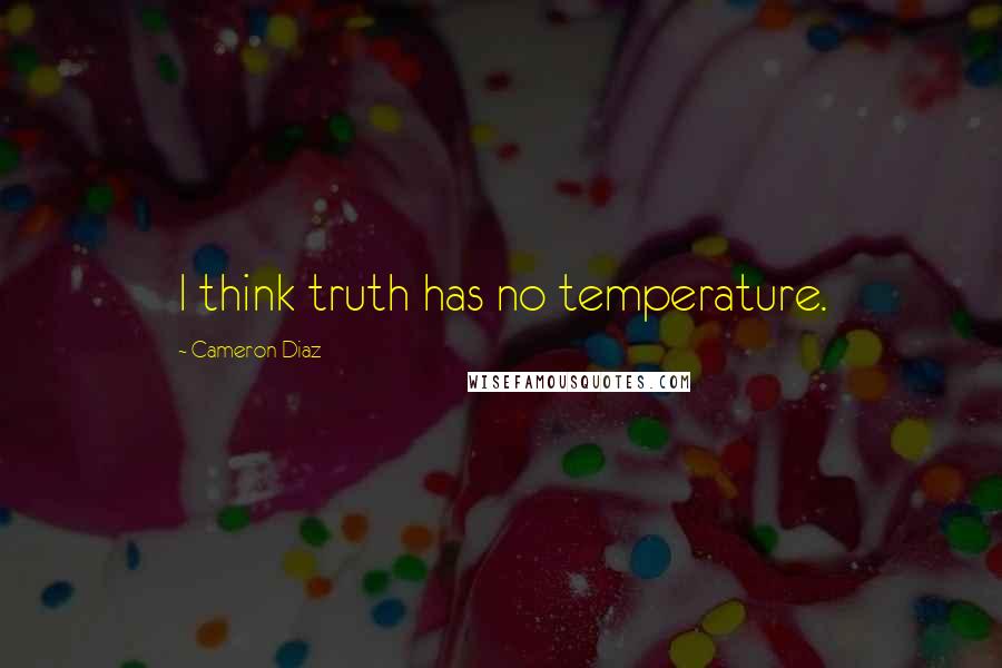 Cameron Diaz quotes: I think truth has no temperature.