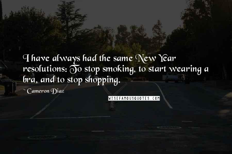 Cameron Diaz quotes: I have always had the same New Year resolutions: To stop smoking, to start wearing a bra, and to stop shopping.