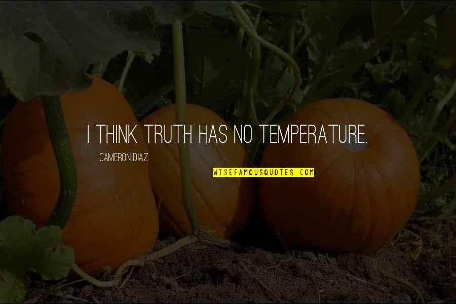 Cameron Diaz Quotes By Cameron Diaz: I think truth has no temperature.