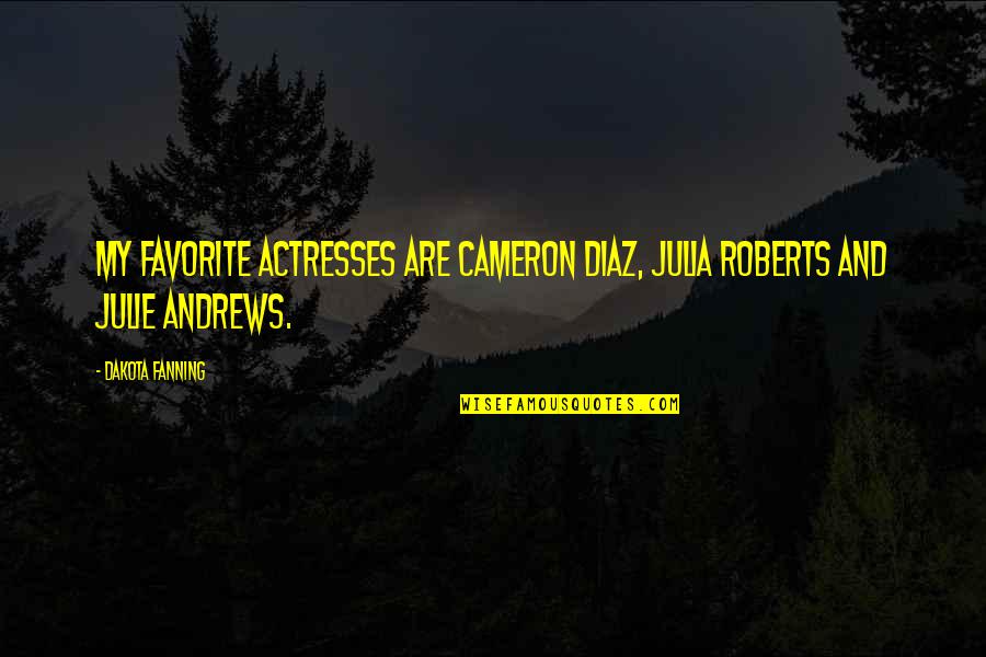 Cameron Diaz Quotes By Dakota Fanning: My favorite actresses are Cameron Diaz, Julia Roberts