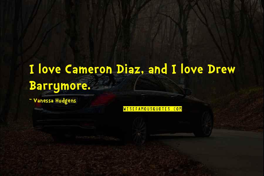 Cameron Diaz Quotes By Vanessa Hudgens: I love Cameron Diaz, and I love Drew