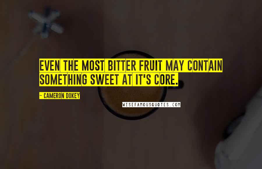 Cameron Dokey quotes: Even the most bitter fruit may contain something sweet at it's core.