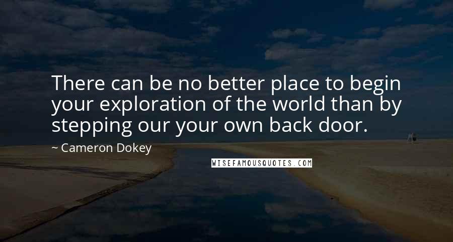 Cameron Dokey quotes: There can be no better place to begin your exploration of the world than by stepping our your own back door.
