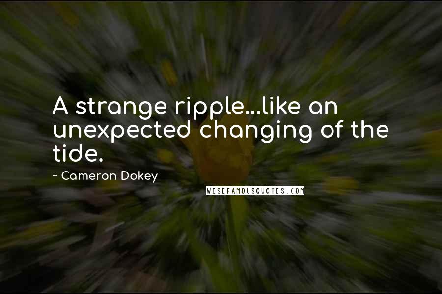 Cameron Dokey quotes: A strange ripple...like an unexpected changing of the tide.