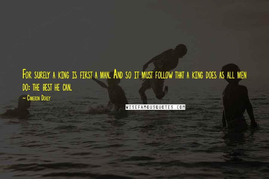 Cameron Dokey quotes: For surely a king is first a man. And so it must follow that a king does as all men do: the best he can.