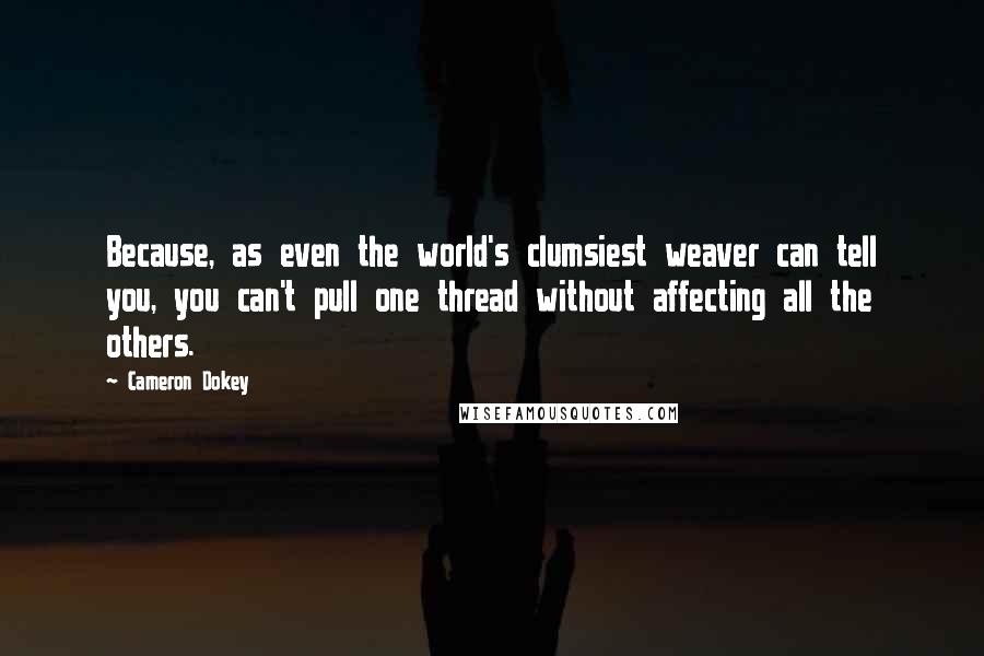 Cameron Dokey quotes: Because, as even the world's clumsiest weaver can tell you, you can't pull one thread without affecting all the others.