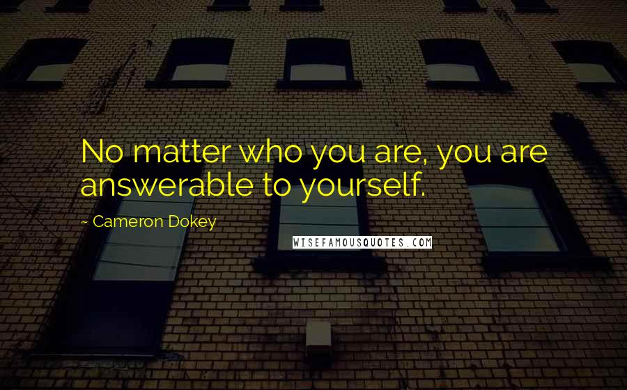 Cameron Dokey quotes: No matter who you are, you are answerable to yourself.