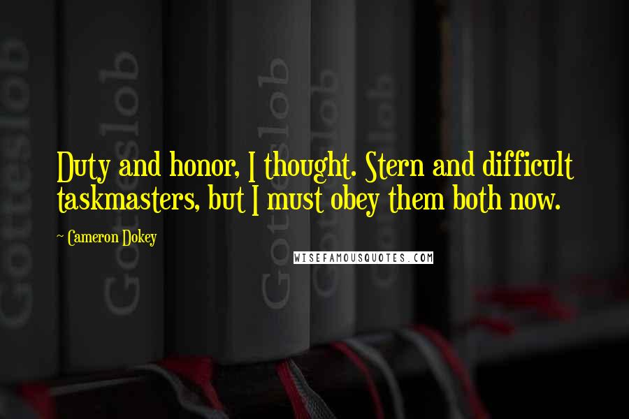 Cameron Dokey quotes: Duty and honor, I thought. Stern and difficult taskmasters, but I must obey them both now.