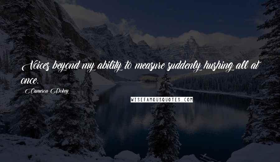 Cameron Dokey quotes: Voices beyond my ability to measure suddenly hushing all at once.