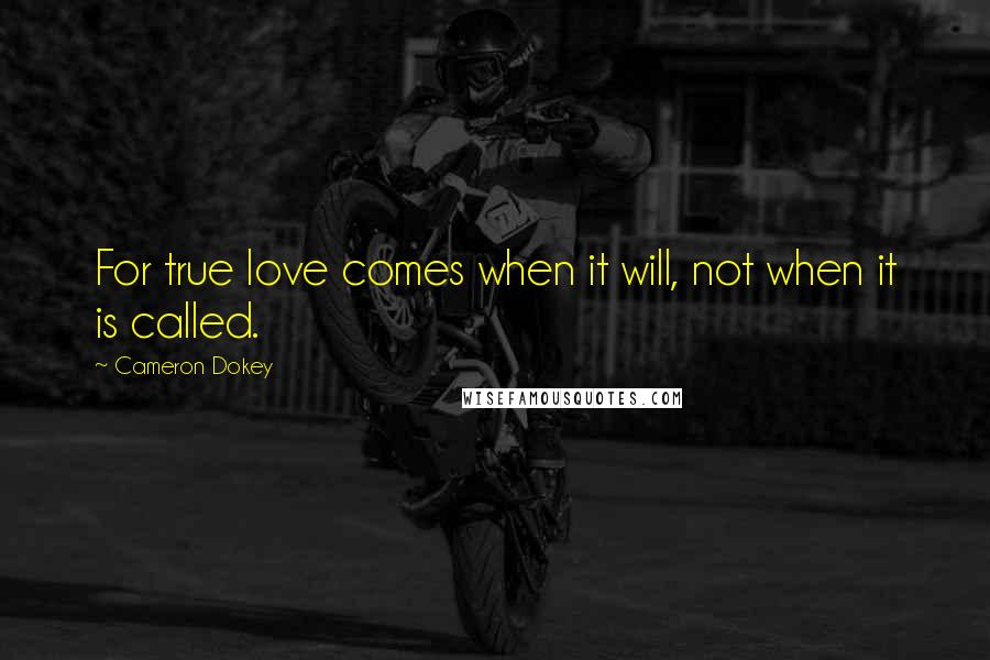 Cameron Dokey quotes: For true love comes when it will, not when it is called.