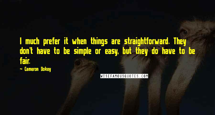 Cameron Dokey quotes: I much prefer it when things are straightforward. They don't have to be simple or easy, but they do have to be fair.