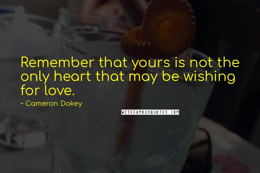 Cameron Dokey quotes: Remember that yours is not the only heart that may be wishing for love.