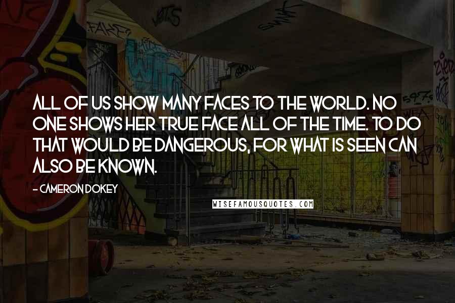 Cameron Dokey quotes: All of us show many faces to the world. No one shows her true face all of the time. To do that would be dangerous, for what is seen can