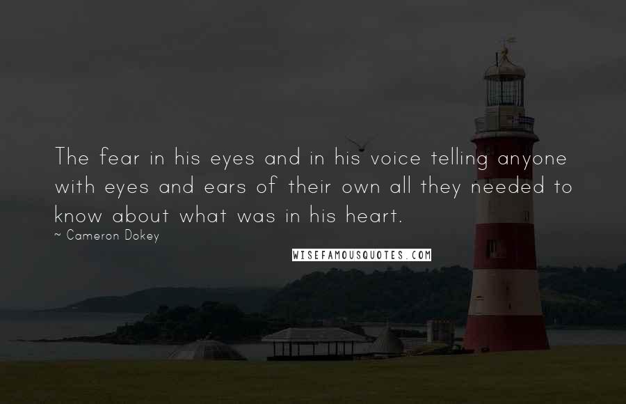 Cameron Dokey quotes: The fear in his eyes and in his voice telling anyone with eyes and ears of their own all they needed to know about what was in his heart.