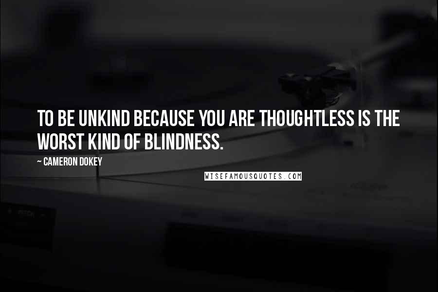 Cameron Dokey quotes: To be unkind because you are thoughtless is the worst kind of blindness.