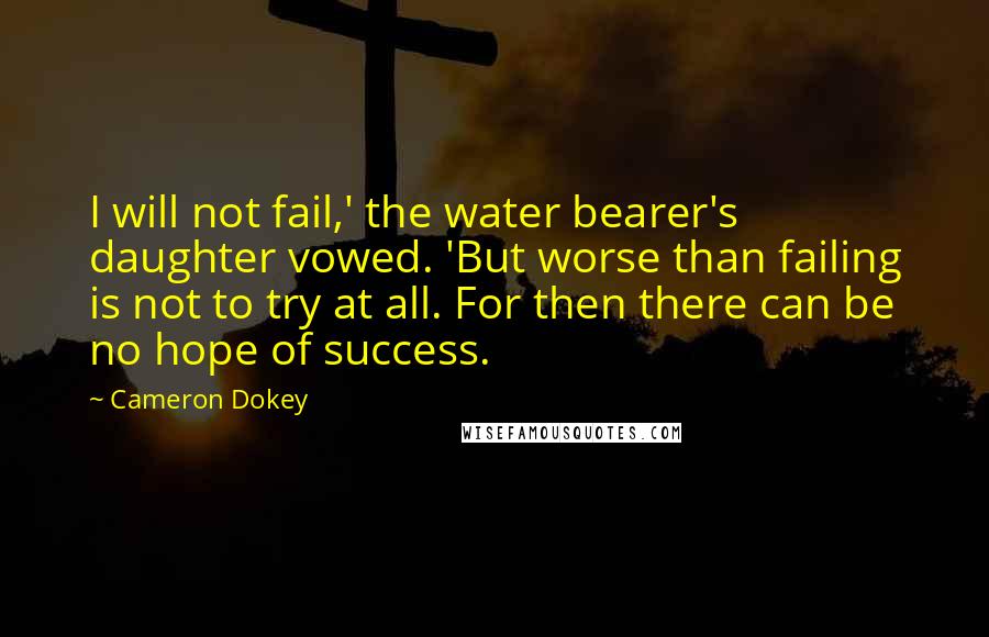 Cameron Dokey quotes: I will not fail,' the water bearer's daughter vowed. 'But worse than failing is not to try at all. For then there can be no hope of success.