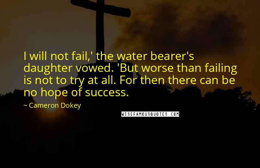 Cameron Dokey quotes: I will not fail,' the water bearer's daughter vowed. 'But worse than failing is not to try at all. For then there can be no hope of success. Cameron Dokey quotes: I will not fail,' the water bearer's daughter vowed. 'But worse than failing is not to try at all. For then there can be no hope of success.