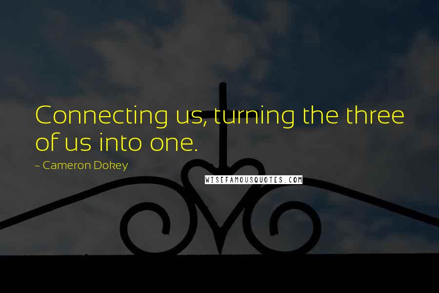 Cameron Dokey quotes: Connecting us, turning the three of us into one.