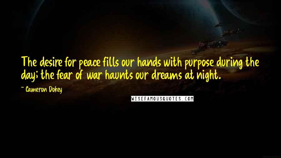 Cameron Dokey quotes: The desire for peace fills our hands with purpose during the day; the fear of war haunts our dreams at night.
