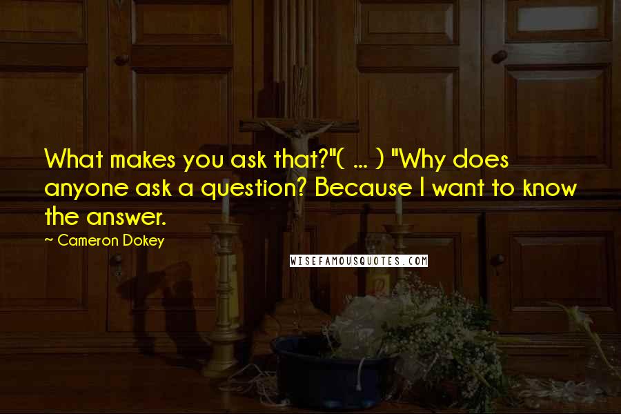 Cameron Dokey quotes: What makes you ask that?"( ... ) "Why does anyone ask a question? Because I want to know the answer.