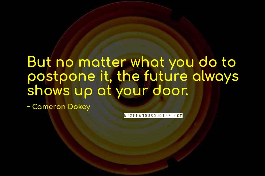 Cameron Dokey quotes: But no matter what you do to postpone it, the future always shows up at your door.