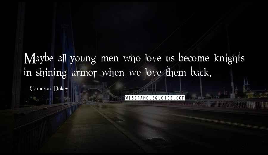 Cameron Dokey quotes: Maybe all young men who love us become knights in shining armor when we love them back.