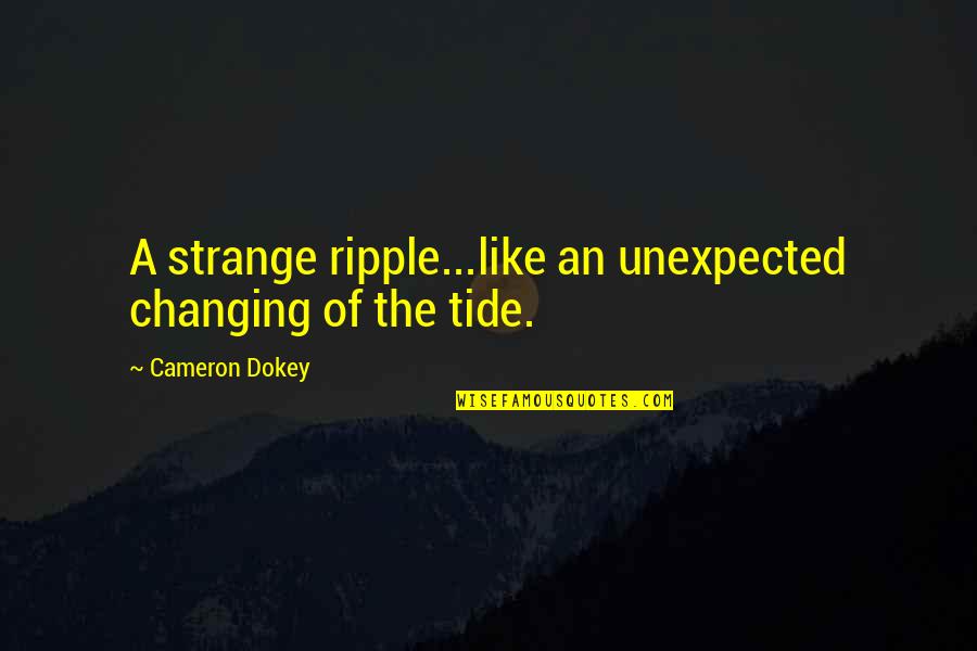 Cameron Dokey Quotes By Cameron Dokey: A strange ripple...like an unexpected changing of the