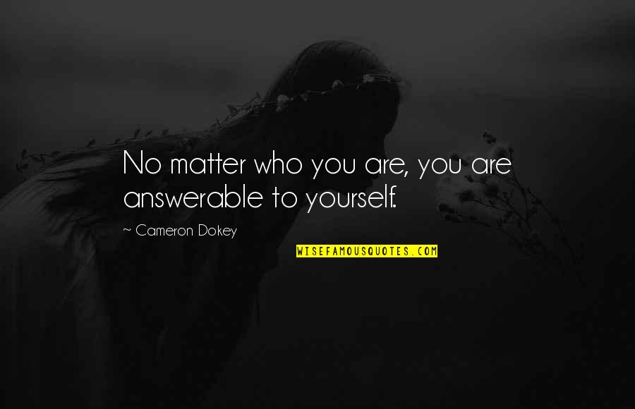 Cameron Dokey Quotes By Cameron Dokey: No matter who you are, you are answerable