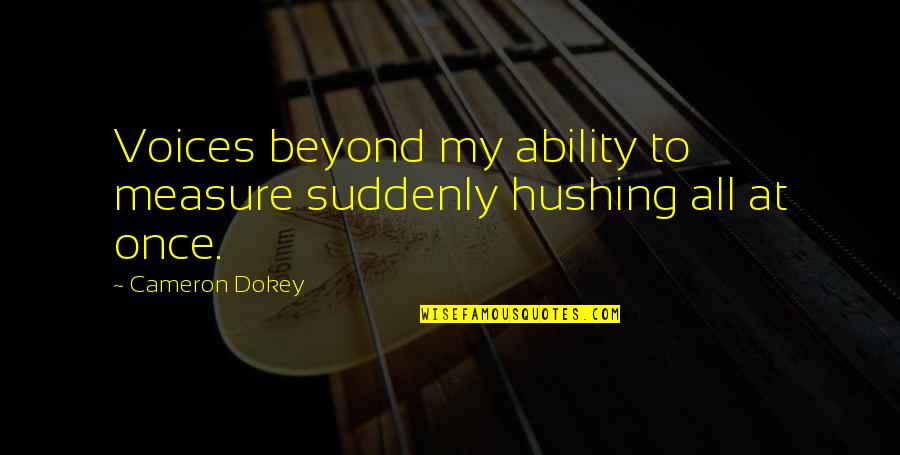 Cameron Dokey Quotes By Cameron Dokey: Voices beyond my ability to measure suddenly hushing