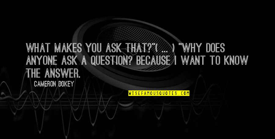 Cameron Dokey Quotes By Cameron Dokey: What makes you ask that?"( ... ) "Why