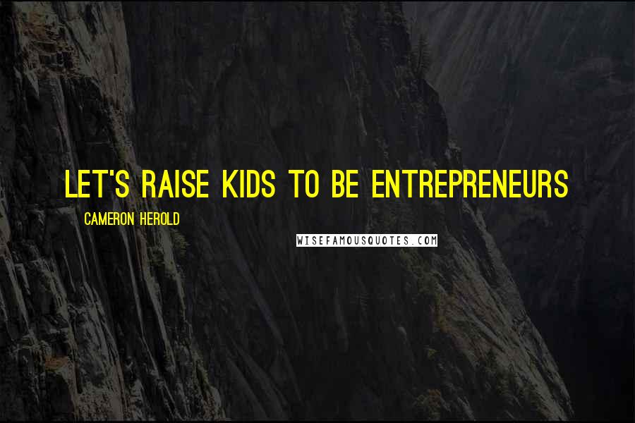 Cameron Herold quotes: Let's raise kids to be entrepreneurs
