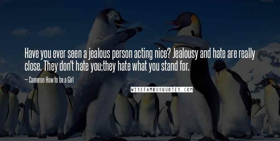 Cameron How To Be A Girl quotes: Have you ever seen a jealous person acting nice? Jealousy and hate are really close. They don't hate you;they hate what you stand for.