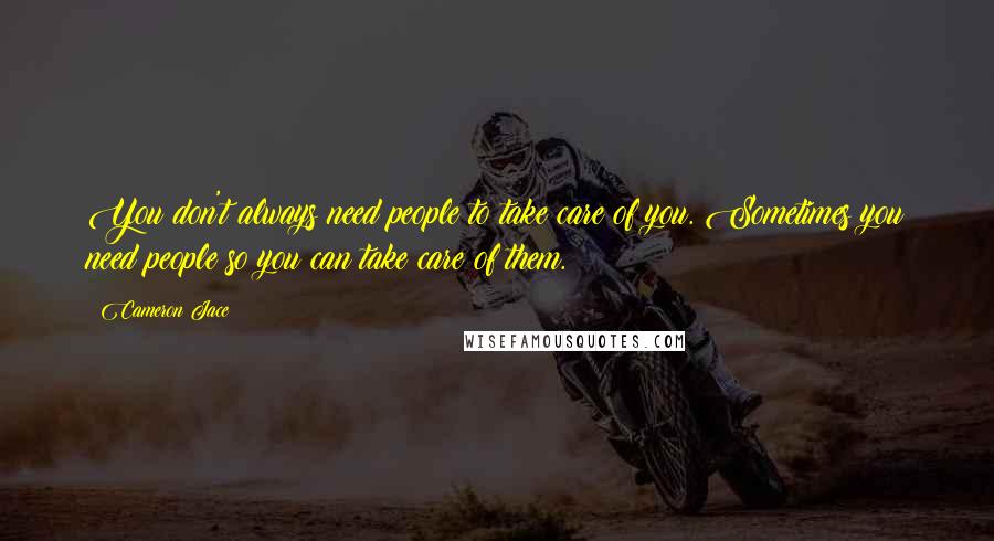 Cameron Jace quotes: You don't always need people to take care of you. Sometimes you need people so you can take care of them.