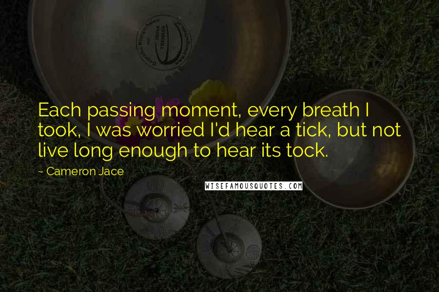 Cameron Jace quotes: Each passing moment, every breath I took, I was worried I'd hear a tick, but not live long enough to hear its tock.