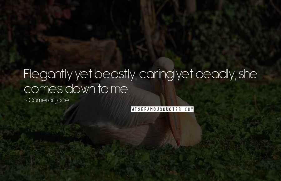 Cameron Jace quotes: Elegantly yet beastly, caring yet deadly, she comes down to me.