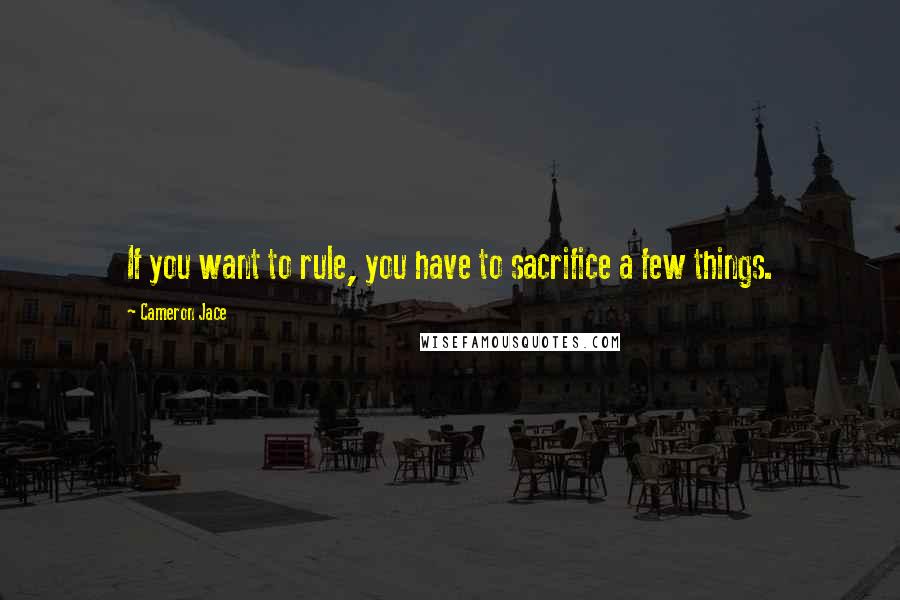 Cameron Jace quotes: If you want to rule, you have to sacrifice a few things.