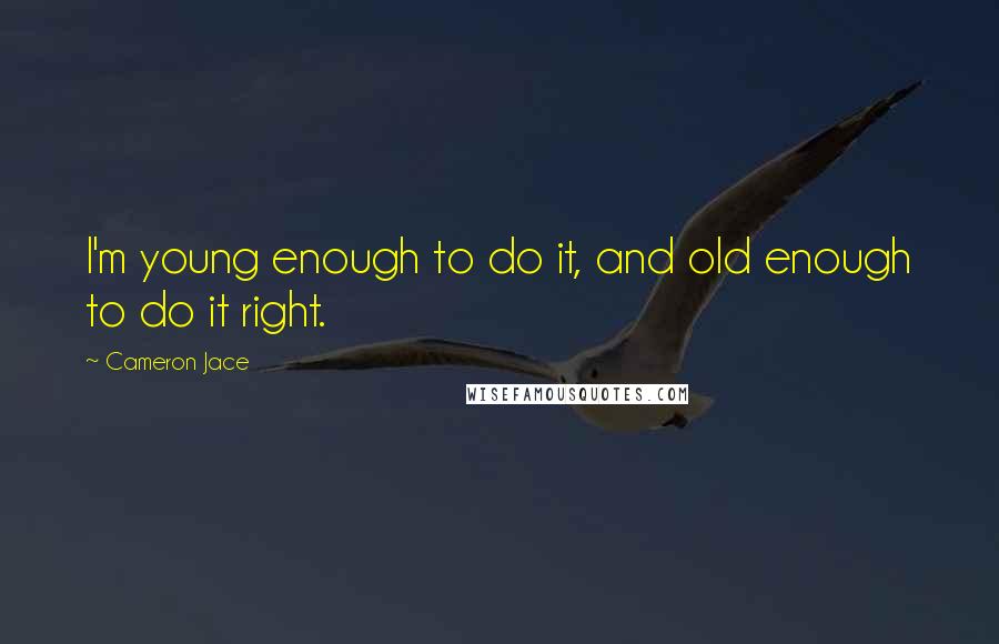 Cameron Jace quotes: I'm young enough to do it, and old enough to do it right.